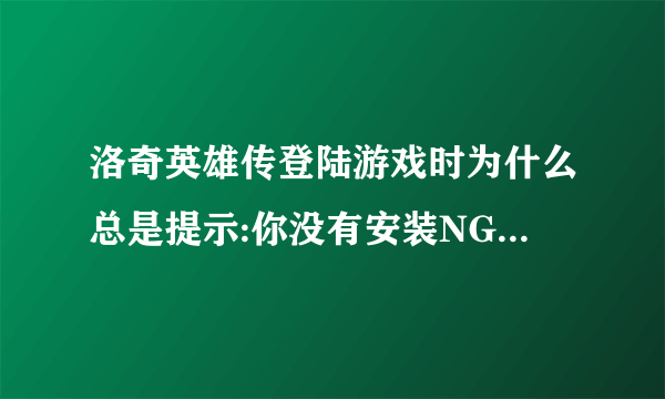 洛奇英雄传登陆游戏时为什么总是提示:你没有安装NGM模块，请安装NGMSETUP文件？