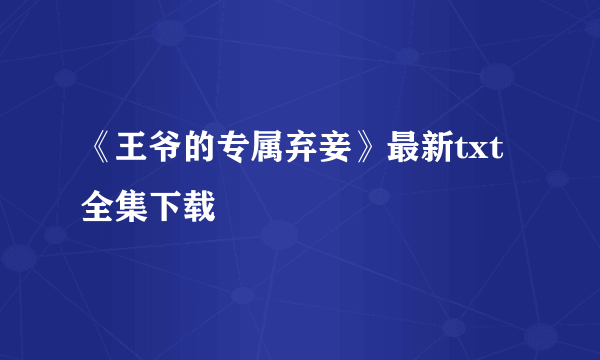 《王爷的专属弃妾》最新txt全集下载