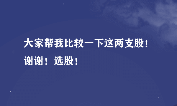 大家帮我比较一下这两支股！谢谢！选股！