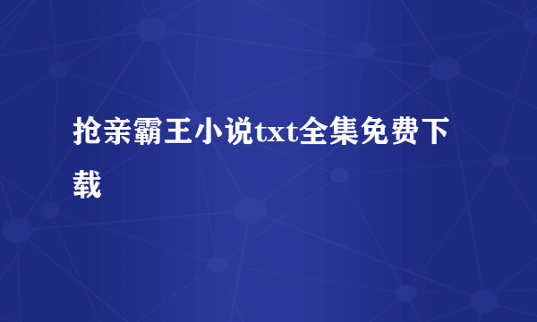 抢亲霸王小说txt全集免费下载