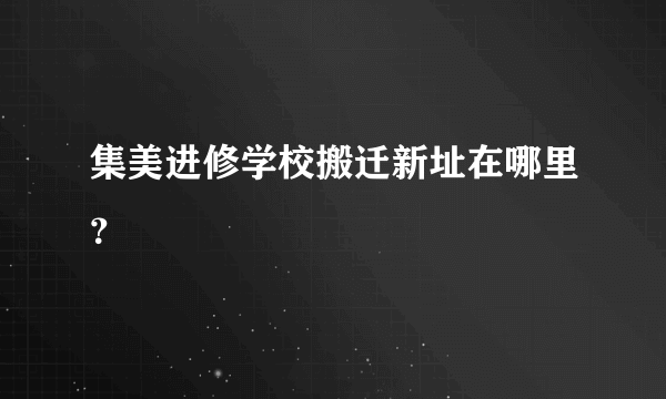 集美进修学校搬迁新址在哪里？