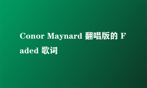 Conor Maynard 翻唱版的 Faded 歌词