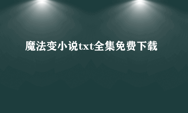 魔法变小说txt全集免费下载