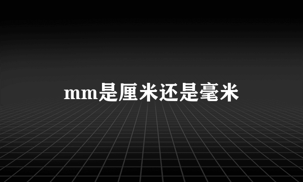 mm是厘米还是毫米