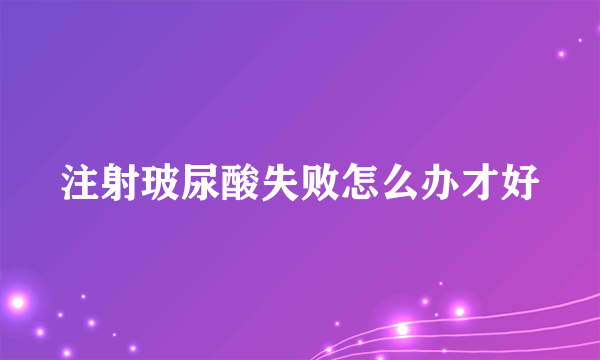 注射玻尿酸失败怎么办才好