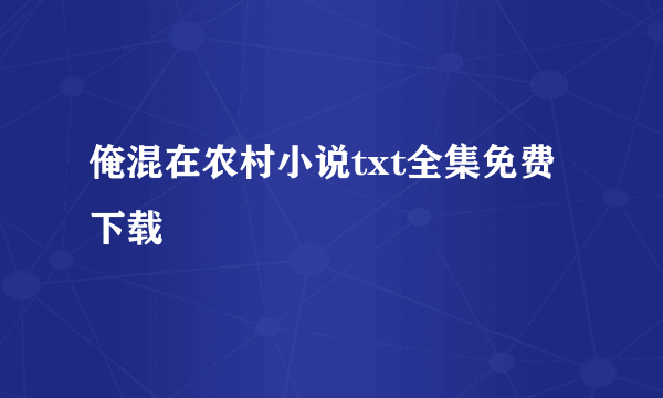 俺混在农村小说txt全集免费下载