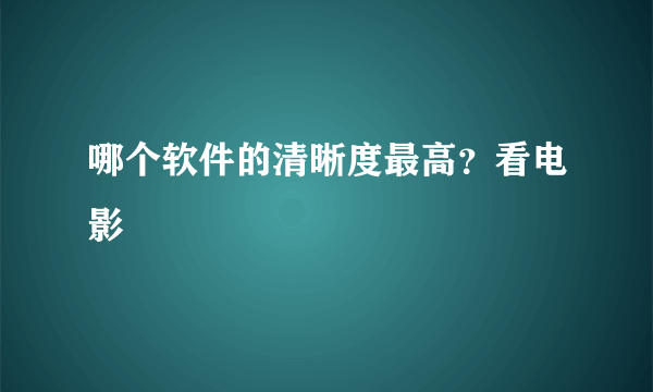 哪个软件的清晰度最高？看电影