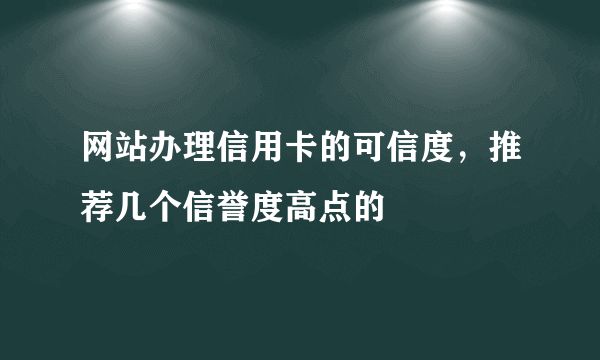 网站办理信用卡的可信度，推荐几个信誉度高点的