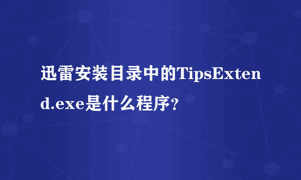 迅雷安装目录中的TipsExtend.exe是什么程序？