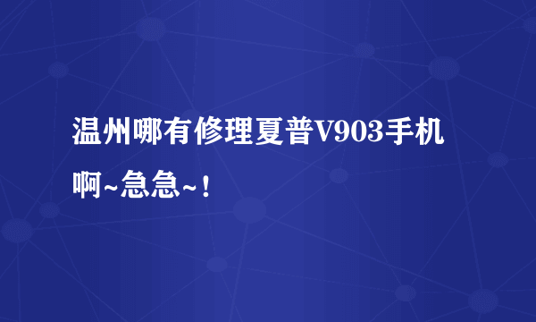 温州哪有修理夏普V903手机啊~急急~！