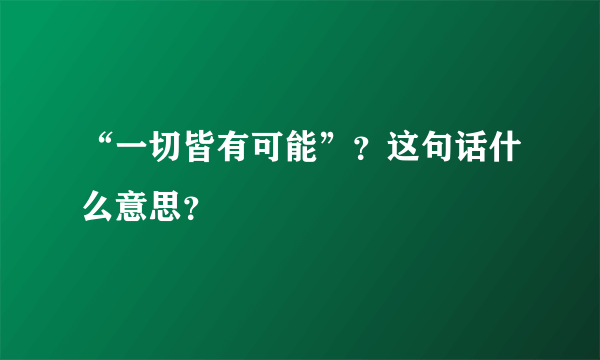 “一切皆有可能”？这句话什么意思？