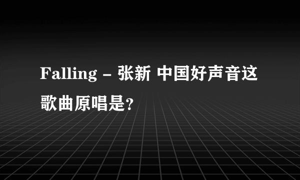 Falling - 张新 中国好声音这歌曲原唱是？