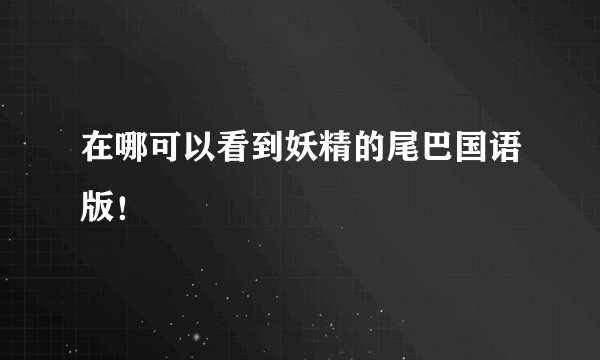 在哪可以看到妖精的尾巴国语版！