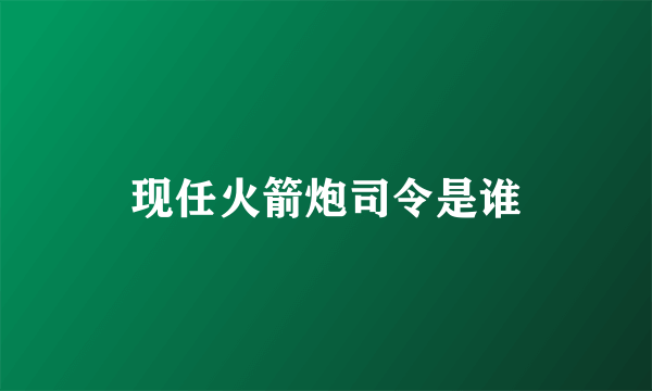 现任火箭炮司令是谁