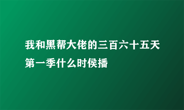 我和黑帮大佬的三百六十五天第一季什么时侯播