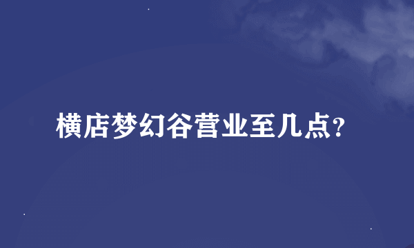 横店梦幻谷营业至几点？