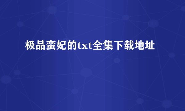 极品蛮妃的txt全集下载地址