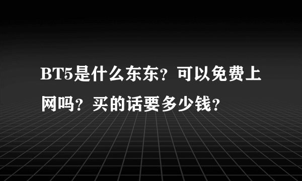 BT5是什么东东？可以免费上网吗？买的话要多少钱？