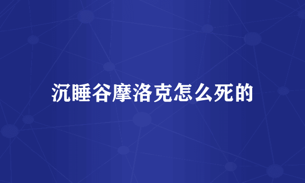 沉睡谷摩洛克怎么死的