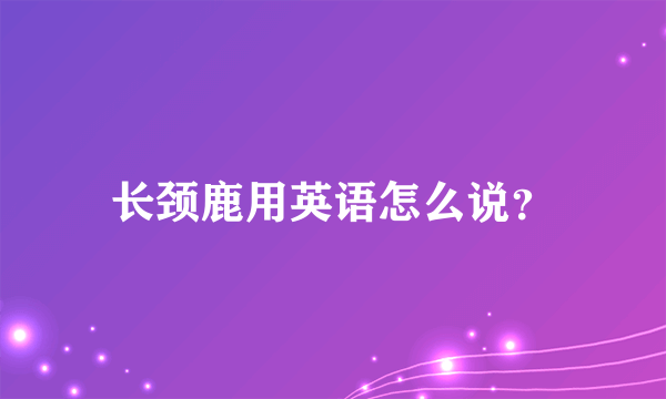 长颈鹿用英语怎么说？