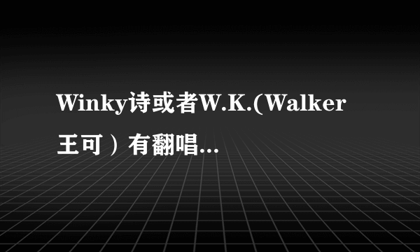 Winky诗或者W.K.(Walker王可）有翻唱过香香的《三月》么？