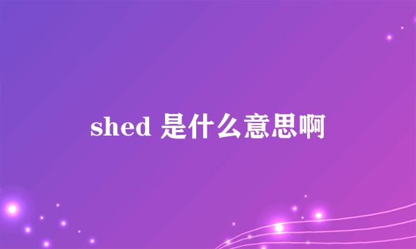 shed 是什么意思啊