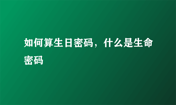 如何算生日密码，什么是生命密码