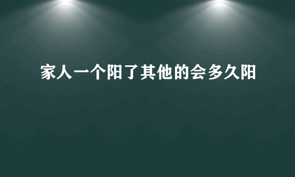 家人一个阳了其他的会多久阳