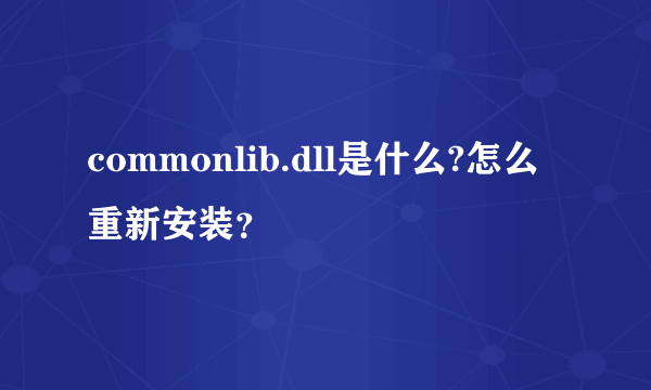 commonlib.dll是什么?怎么重新安装？