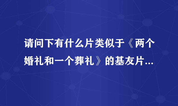 请问下有什么片类似于《两个婚礼和一个葬礼》的基友片？又搞笑的？