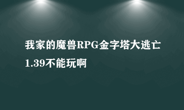 我家的魔兽RPG金字塔大逃亡1.39不能玩啊