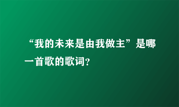 “我的未来是由我做主”是哪一首歌的歌词？