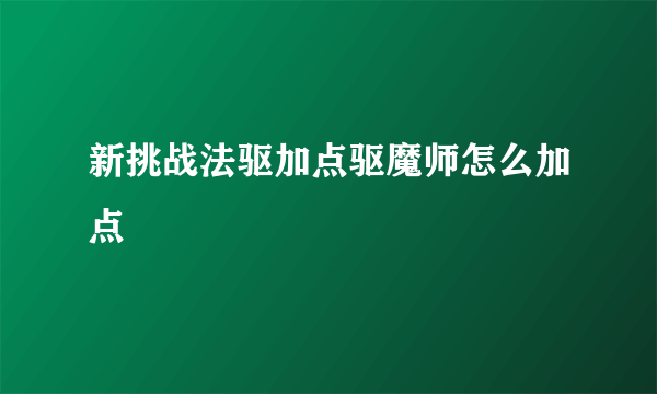 新挑战法驱加点驱魔师怎么加点