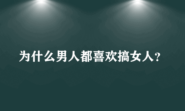 为什么男人都喜欢搞女人？