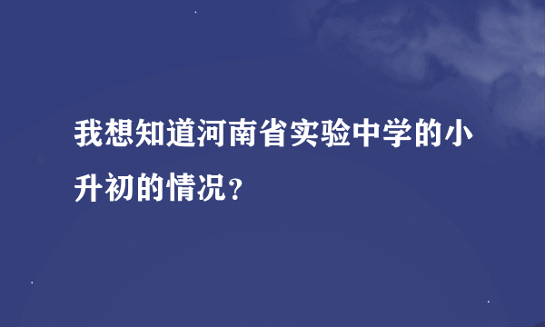 我想知道河南省实验中学的小升初的情况？