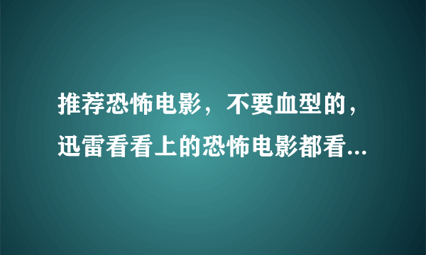 推荐恐怖电影，不要血型的，迅雷看看上的恐怖电影都看过了~~