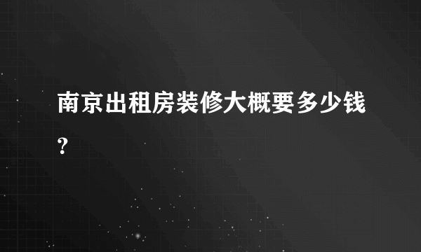 南京出租房装修大概要多少钱？