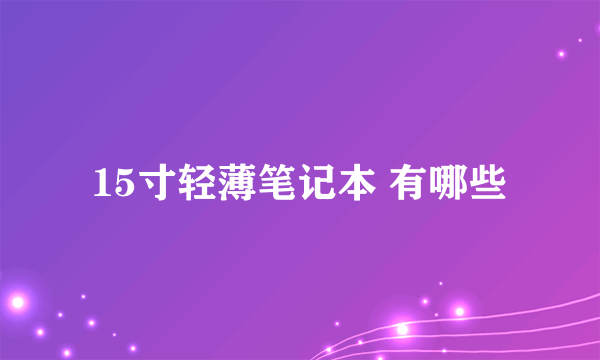 15寸轻薄笔记本 有哪些