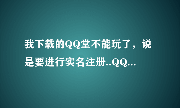 我下载的QQ堂不能玩了，说是要进行实名注册..QQ堂必须要进行实名注册才能玩吗？郁闷...