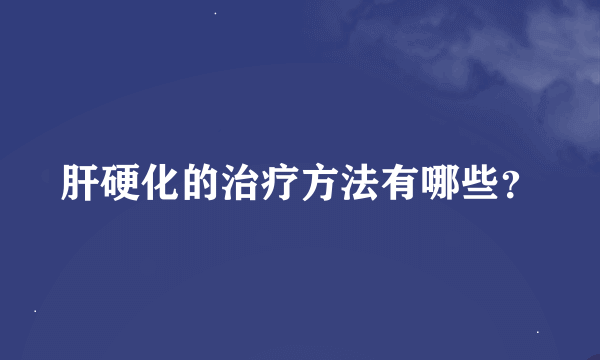 肝硬化的治疗方法有哪些？