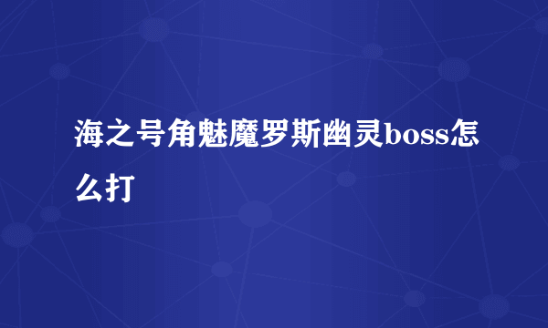 海之号角魅魔罗斯幽灵boss怎么打