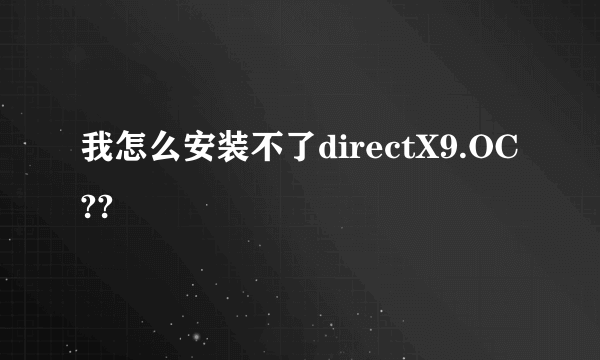 我怎么安装不了directX9.OC??