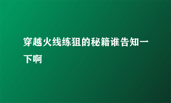 穿越火线练狙的秘籍谁告知一下啊