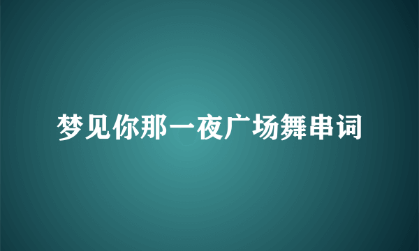 梦见你那一夜广场舞串词