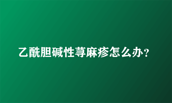 乙酰胆碱性荨麻疹怎么办？