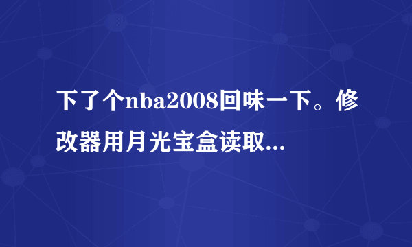 下了个nba2008回味一下。修改器用月光宝盒读取不来，然后用了06修改器，还是没法用。求指导在线等。