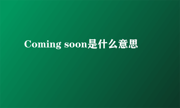 Coming soon是什么意思