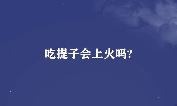 吃提子会上火吗?