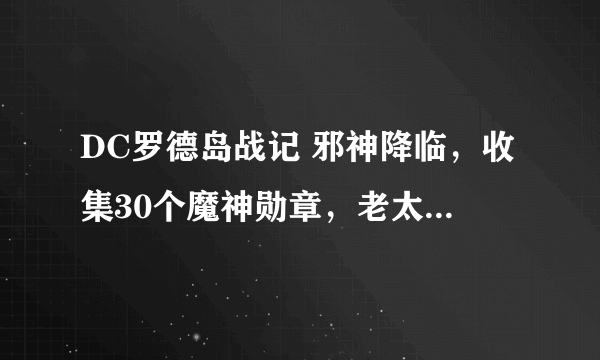 DC罗德岛战记 邪神降临，收集30个魔神勋章，老太太召唤的绿色巨龙，听说有个GUB可以刷装备？怎么