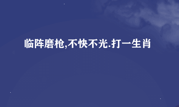 临阵磨枪,不快不光.打一生肖